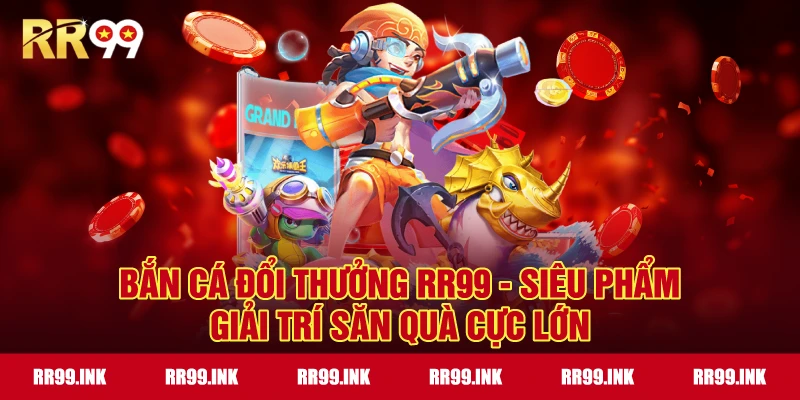 Bắn Cá Đổi Thưởng RR99 - Siêu phẩm giải trí săn quà cực lớn