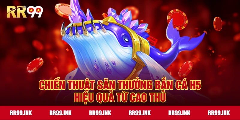 Chiến thuật săn thưởng Bắn Cá H5 hiệu quả từ cao thủ