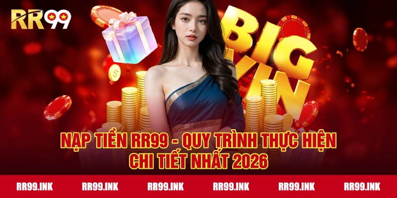 Nạp tiền RR99 - Quy trình thực hiện chi tiết nhất 2026
