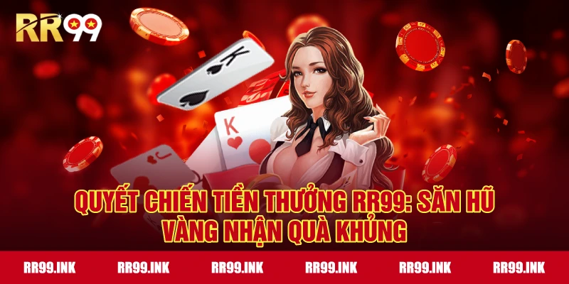 Quyết chiến tiền thưởng RR99: Săn hũ vàng nhận quà khủng