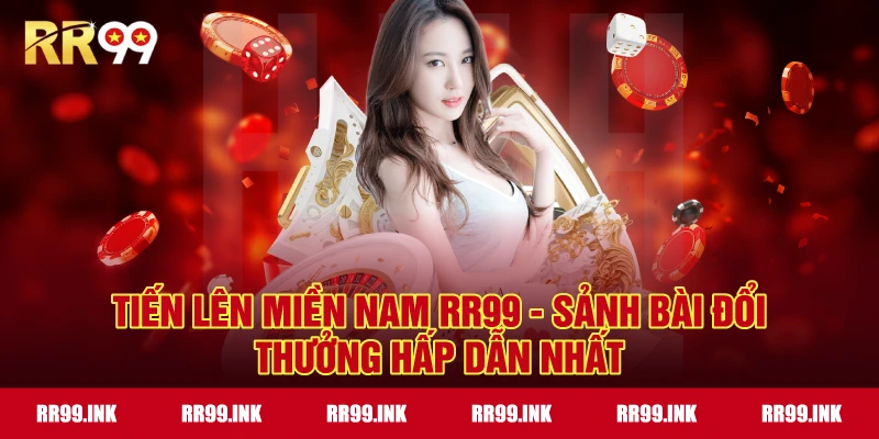 Tiến Lên Miền Nam RR99 - Sảnh bài đổi thưởng hấp dẫn nhất